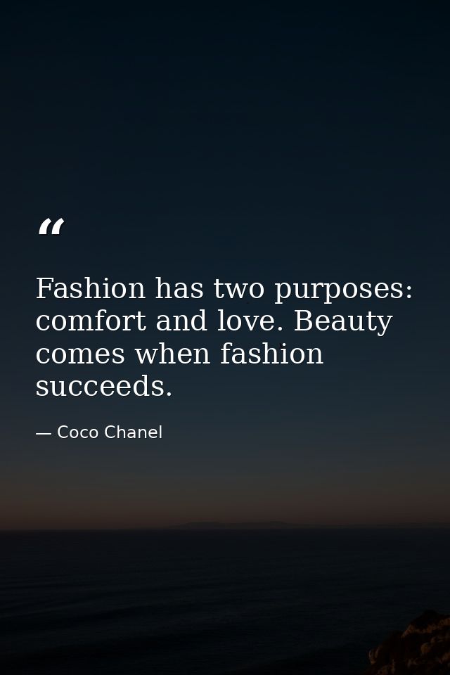 Fashion has two purposes: comfort and love. Beauty comes when fashion succeeds. — Coco Chanel