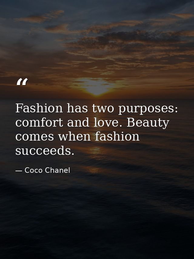 Fashion has two purposes: comfort and love. Beauty comes when fashion succeeds. — Coco Chanel