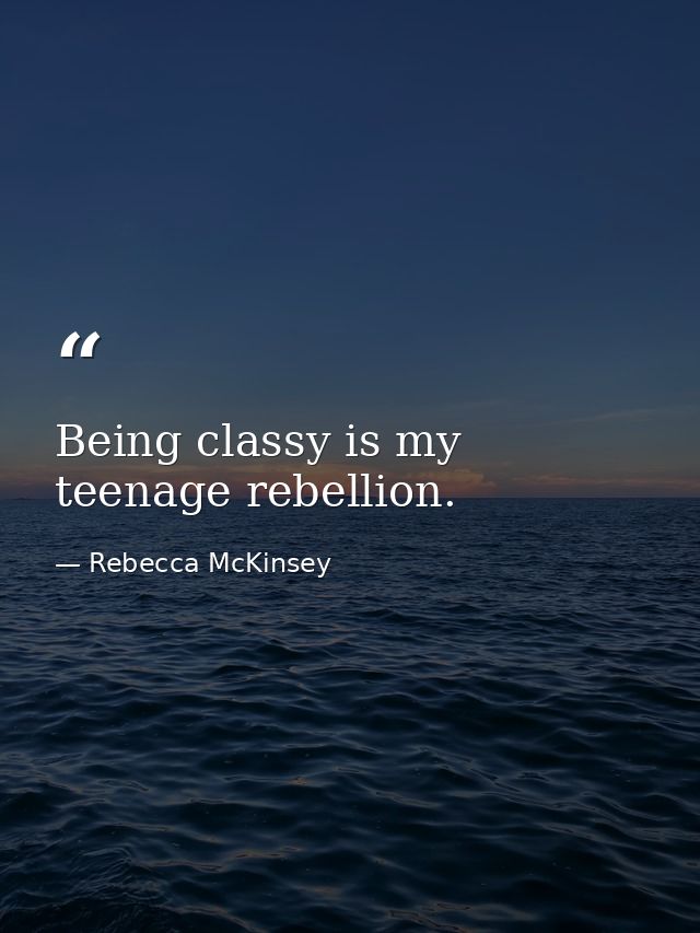 Being classy is my teenage rebellion. — Rebecca McKinsey