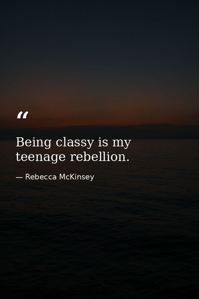 Being classy is my teenage rebellion. — Rebecca McKinsey