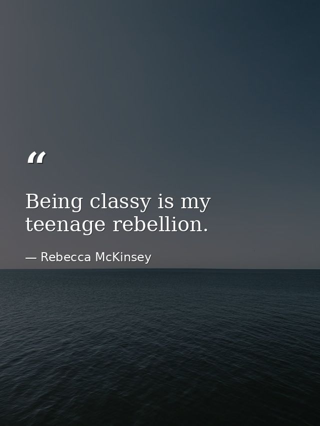 Being classy is my teenage rebellion. — Rebecca McKinsey