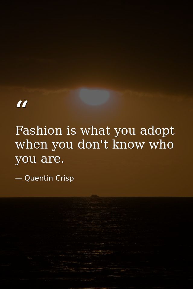 Fashion is what you adopt when you don't know who you are. — Quentin Crisp