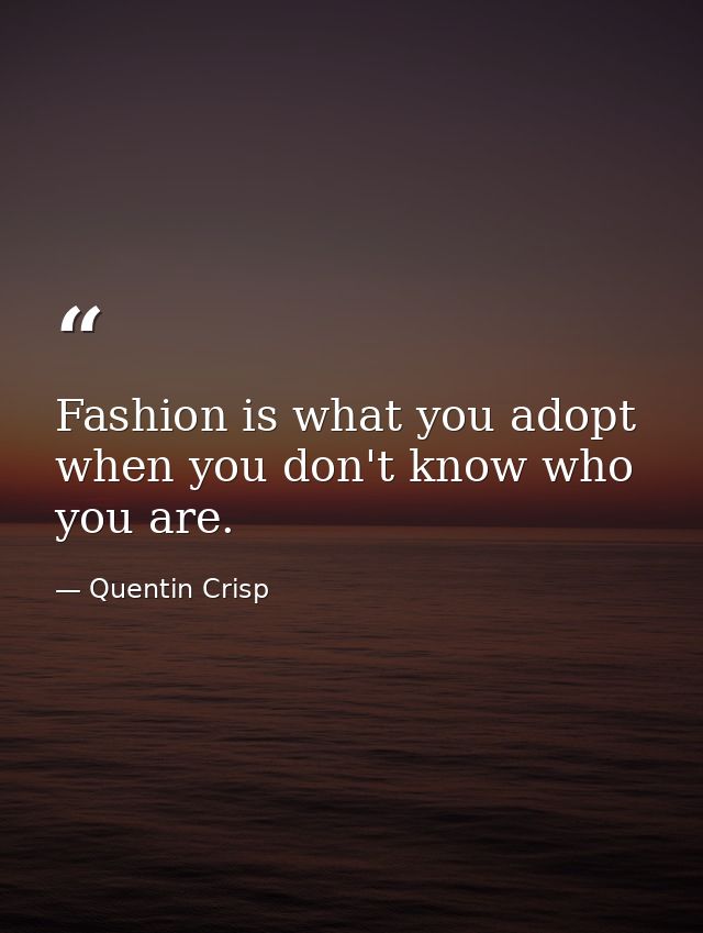 Fashion is what you adopt when you don't know who you are. — Quentin Crisp