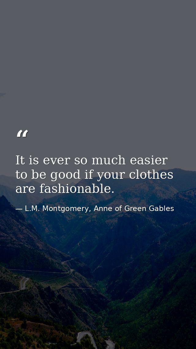 It is ever so much easier to be good if your clothes are fashionable. — L.M. Montgomery, Anne of Green Gables