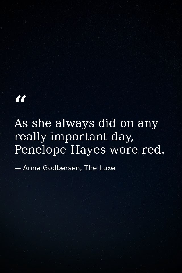 As she always did on any really important day, Penelope Hayes wore red. — Anna Godbersen, The Luxe