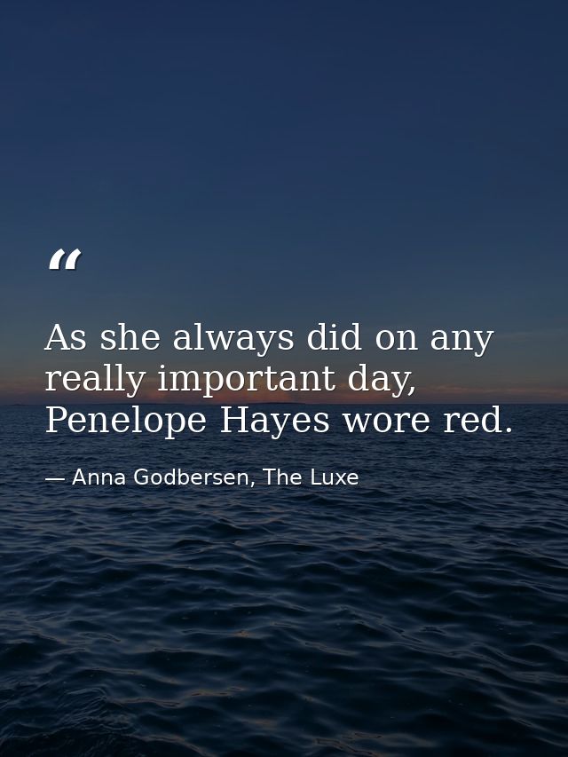 As she always did on any really important day, Penelope Hayes wore red. — Anna Godbersen, The Luxe