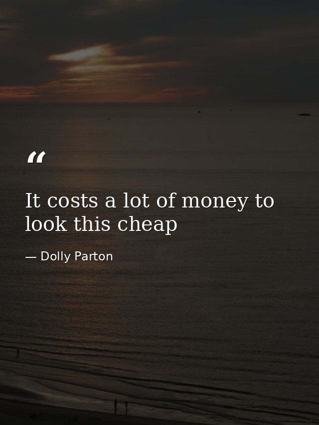 It costs a lot of money to look this cheap — Dolly Parton