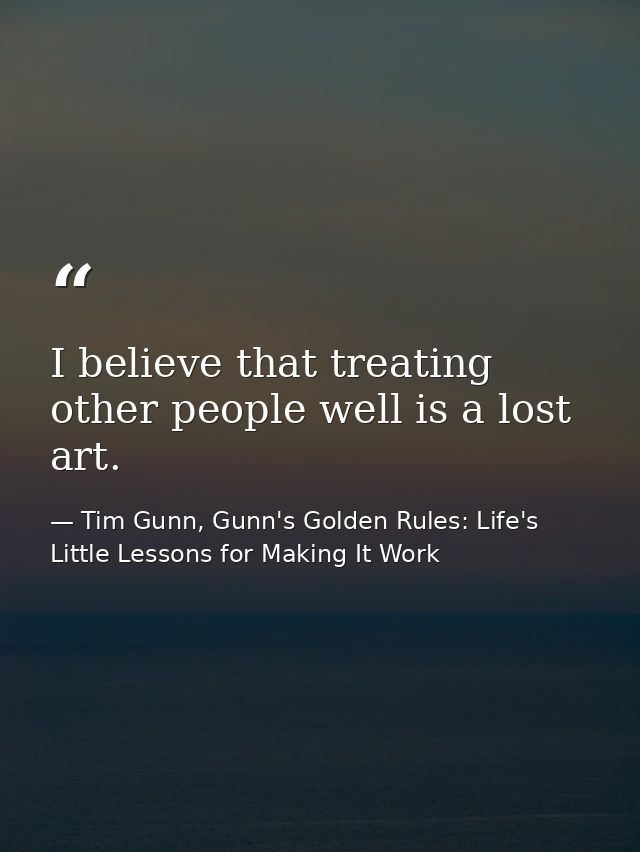I believe that treating other people well is a lost art. — Tim Gunn, Gunn's Golden Rules: Life's Little Lessons for Making It Work