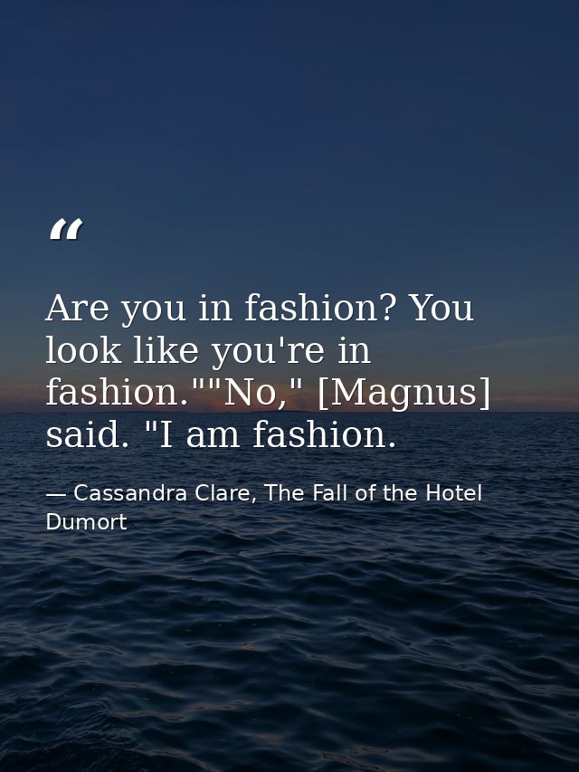 Are you in fashion? You look like you're in fashion.""No," [Magnus] said. "I am fashion. — Cassandra Clare, The Fall of the Hotel Dumort