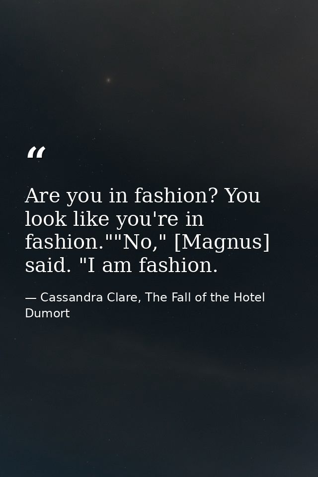 Are you in fashion? You look like you're in fashion.""No," [Magnus] said. "I am fashion. — Cassandra Clare, The Fall of the Hotel Dumort