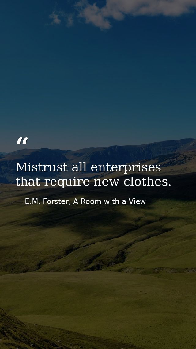 Mistrust all enterprises that require new clothes. — E.M. Forster, A Room with a View