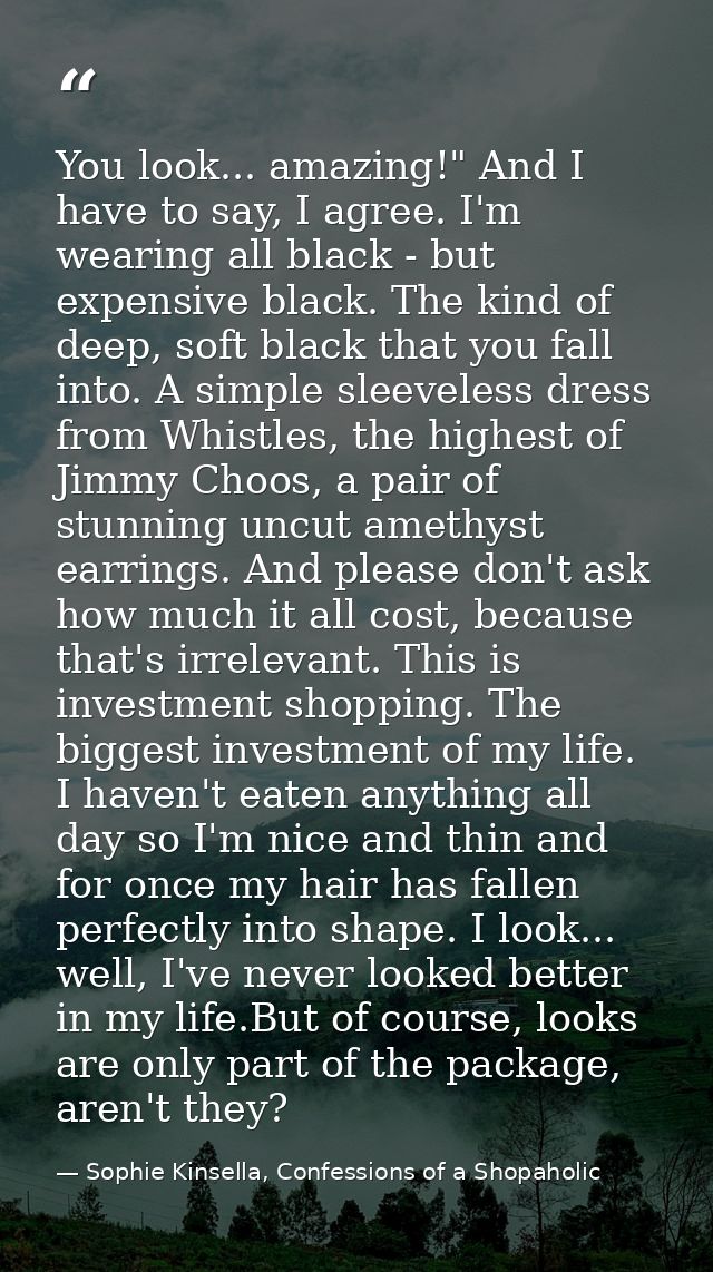 You look... amazing!" And I have to say, I agree. I'm wearing all black - but expensive black. The kind of deep, soft bl — Sophie Kinsella, Confessions of a Shopaholic