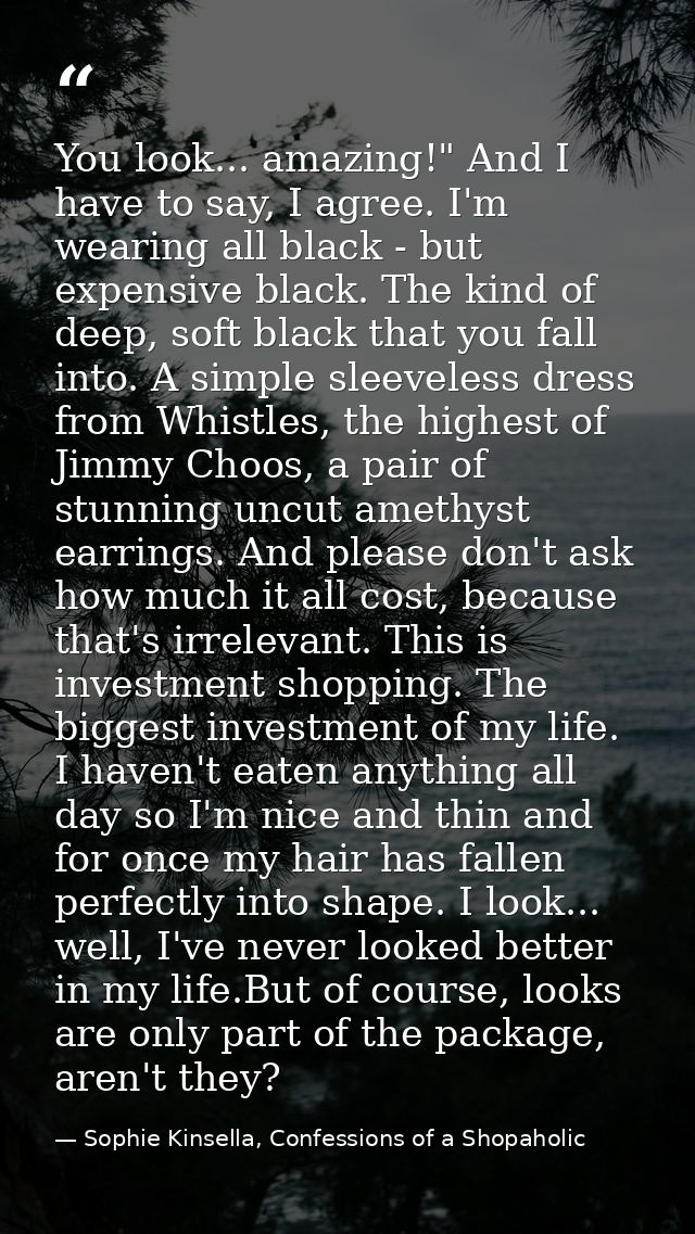 You look... amazing!" And I have to say, I agree. I'm wearing all black - but expensive black. The kind of deep, soft bl — Sophie Kinsella, Confessions of a Shopaholic