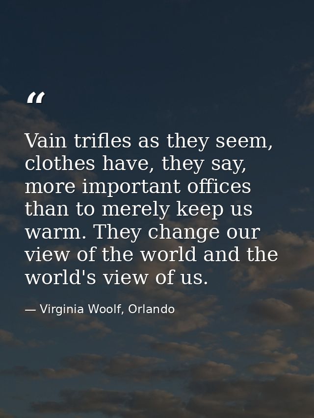 Vain trifles as they seem, clothes have, they say, more important offices than to merely keep us warm. They change our v — Virginia Woolf, Orlando