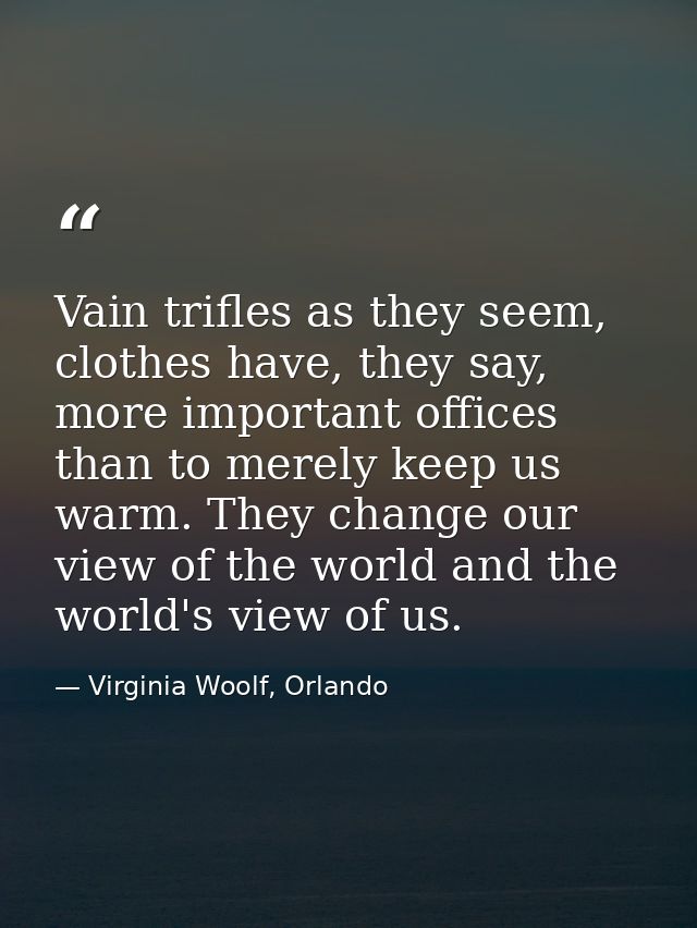 Vain trifles as they seem, clothes have, they say, more important offices than to merely keep us warm. They change our v — Virginia Woolf, Orlando