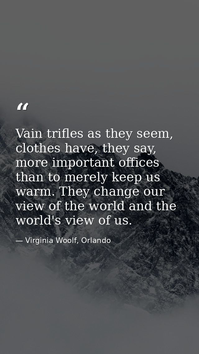 Vain trifles as they seem, clothes have, they say, more important offices than to merely keep us warm. They change our v — Virginia Woolf, Orlando