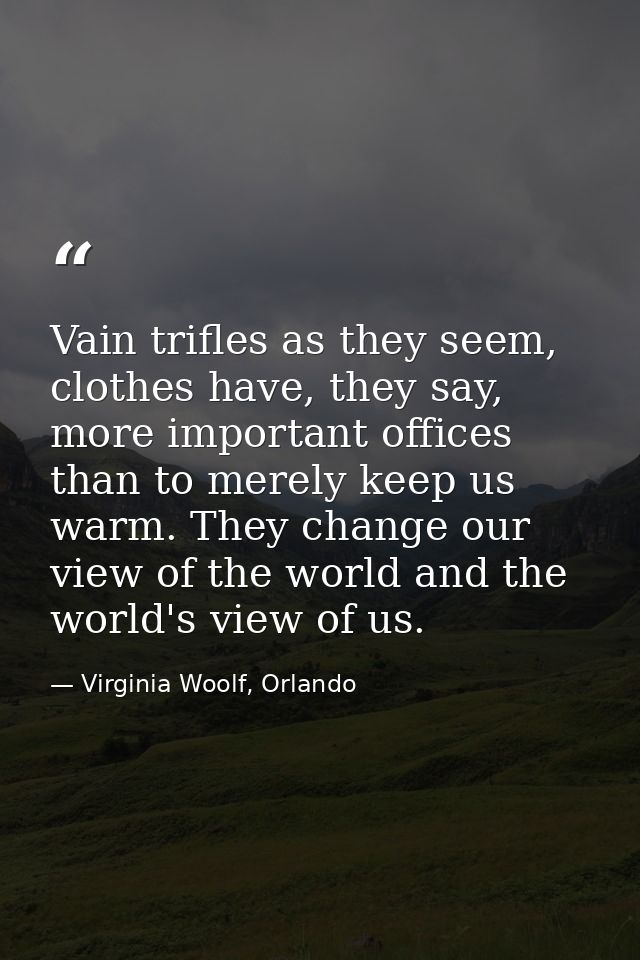 Vain trifles as they seem, clothes have, they say, more important offices than to merely keep us warm. They change our v — Virginia Woolf, Orlando