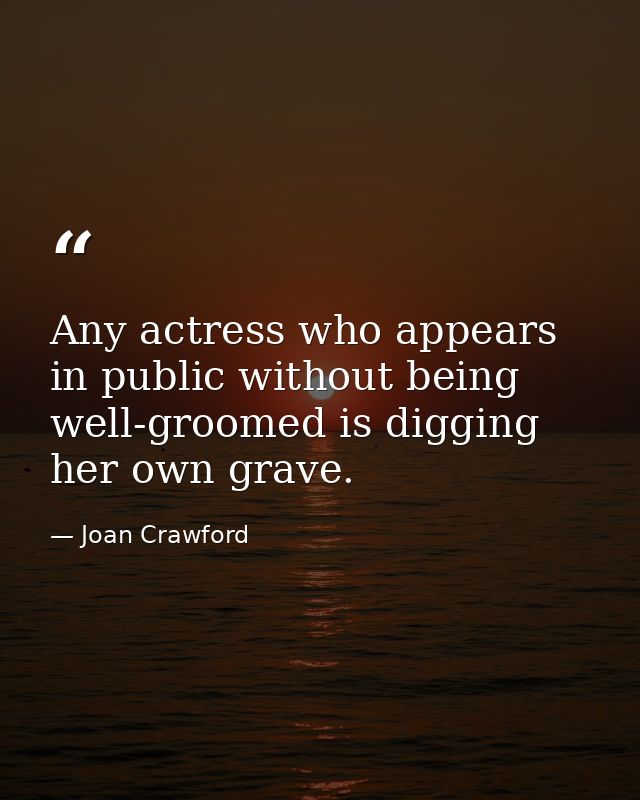 Any actress who appears in public without being well-groomed is digging her own grave. — Joan Crawford