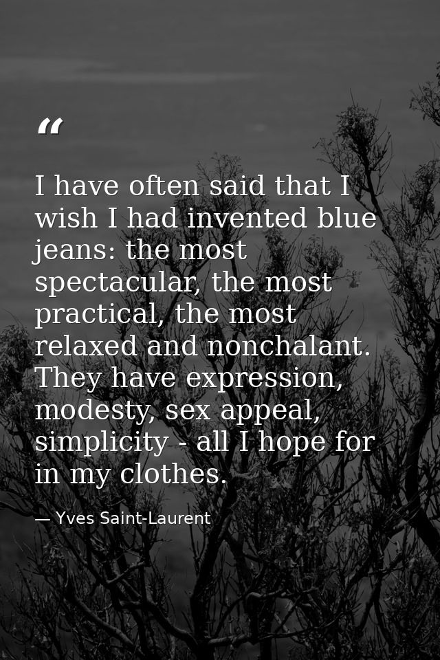 I have often said that I wish I had invented blue jeans: the most spectacular, the most practical, the most relaxed and  — Yves Saint-Laurent