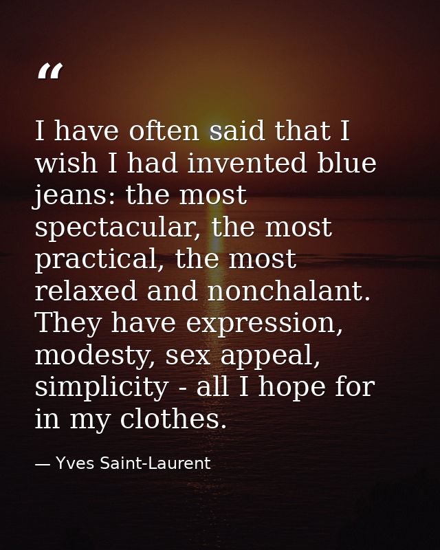 I have often said that I wish I had invented blue jeans: the most spectacular, the most practical, the most relaxed and  — Yves Saint-Laurent