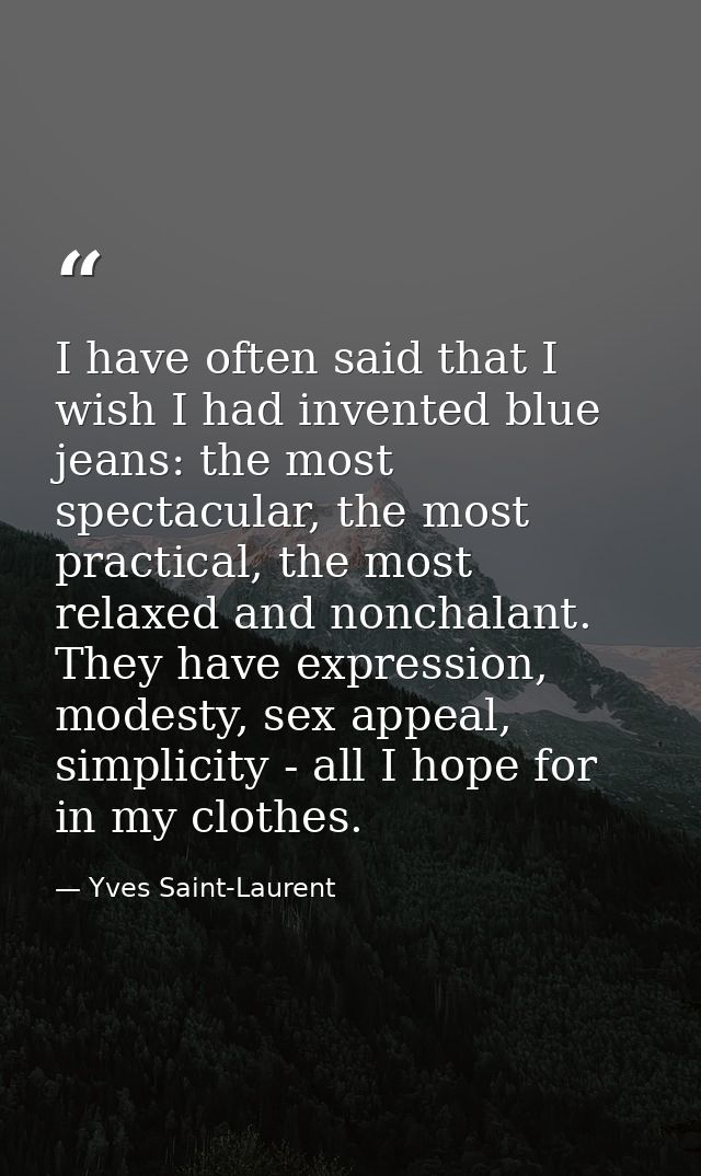 I have often said that I wish I had invented blue jeans: the most spectacular, the most practical, the most relaxed and  — Yves Saint-Laurent