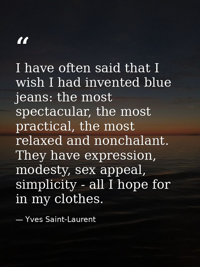 I have often said that I wish I had invented blue jeans: the most spectacular, the most practical, the most relaxed and  — Yves Saint-Laurent