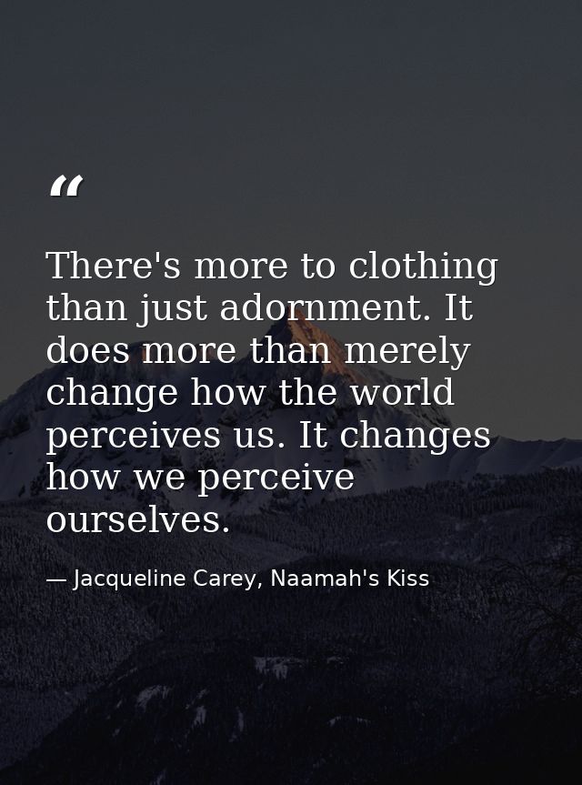 There's more to clothing than just adornment. It does more than merely change how the world perceives us. It changes how — Jacqueline Carey, Naamah's Kiss
