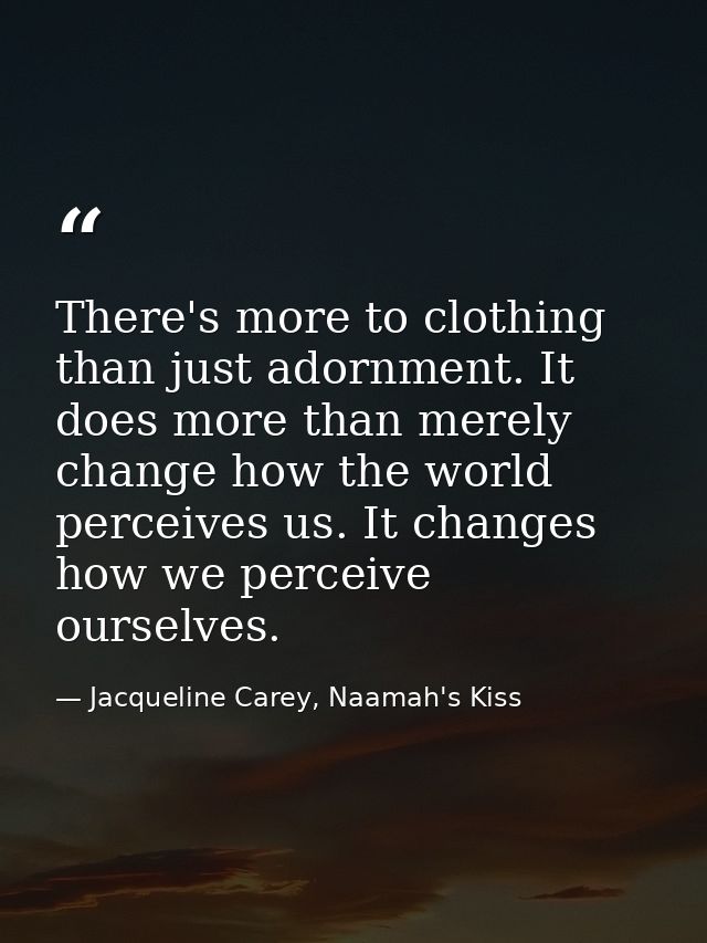 There's more to clothing than just adornment. It does more than merely change how the world perceives us. It changes how — Jacqueline Carey, Naamah's Kiss