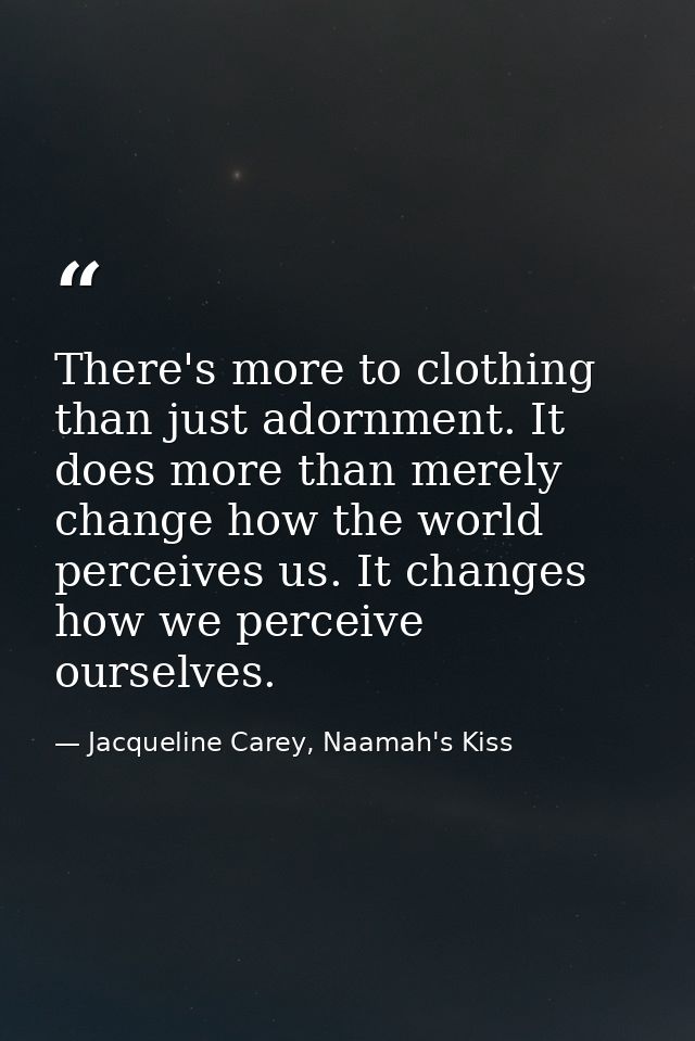 There's more to clothing than just adornment. It does more than merely change how the world perceives us. It changes how — Jacqueline Carey, Naamah's Kiss