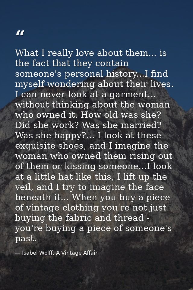What I really love about them... is the fact that they contain someone's personal history...I find myself wondering abou — Isabel Wolff, A Vintage Affair