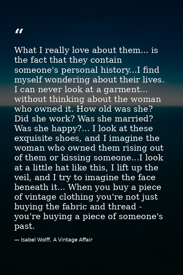 What I really love about them... is the fact that they contain someone's personal history...I find myself wondering abou — Isabel Wolff, A Vintage Affair
