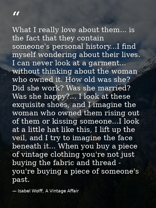 What I really love about them... is the fact that they contain someone's personal history...I find myself wondering abou — Isabel Wolff, A Vintage Affair