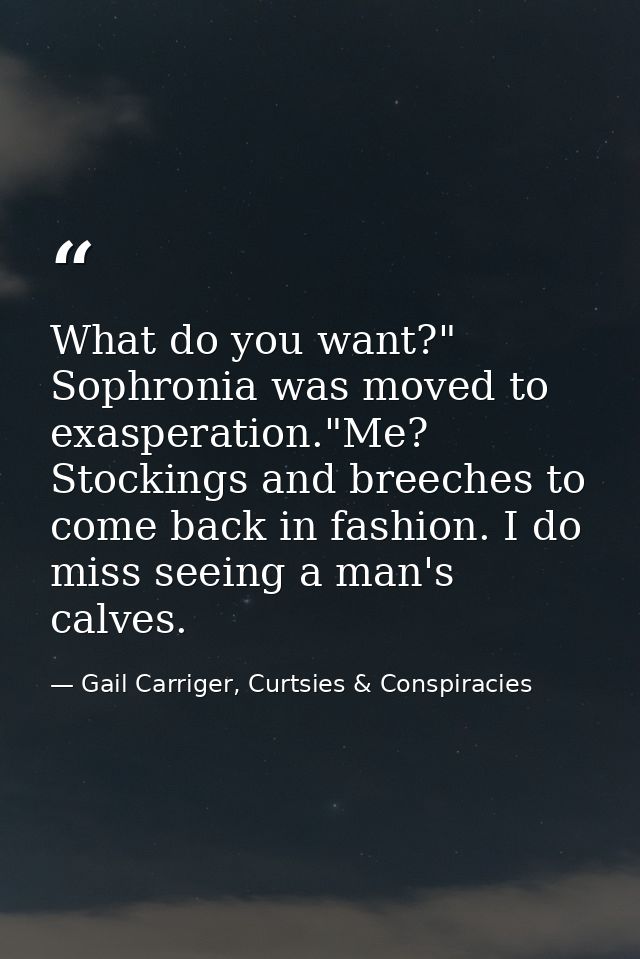 What do you want?" Sophronia was moved to exasperation."Me? Stockings and breeches to come back in fashion. I do miss se — Gail Carriger, Curtsies & Conspiracies