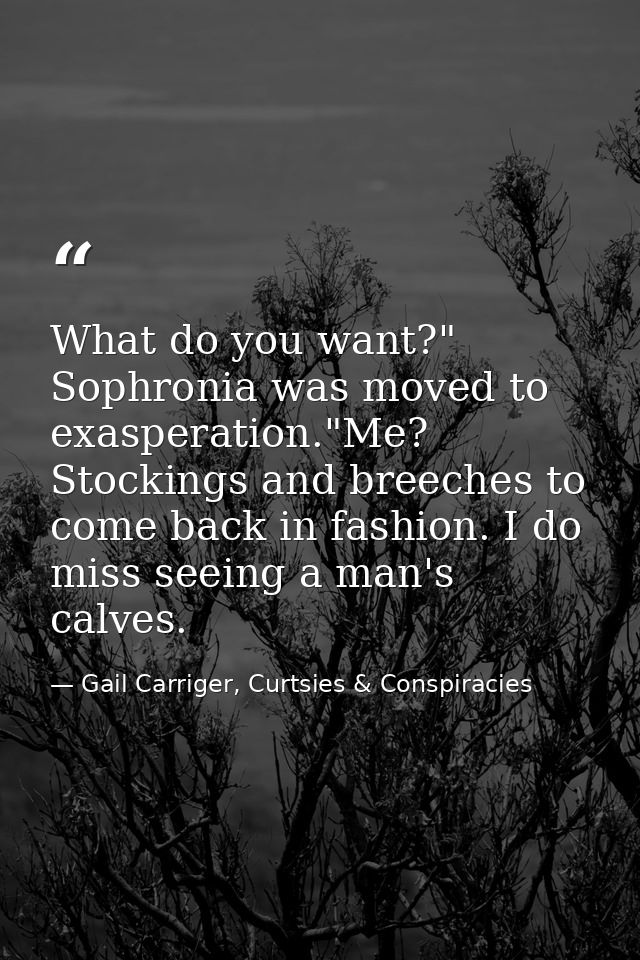 What do you want?" Sophronia was moved to exasperation."Me? Stockings and breeches to come back in fashion. I do miss se — Gail Carriger, Curtsies & Conspiracies