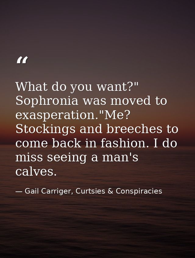What do you want?" Sophronia was moved to exasperation."Me? Stockings and breeches to come back in fashion. I do miss se — Gail Carriger, Curtsies & Conspiracies