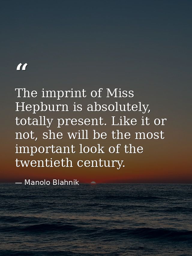 The imprint of Miss Hepburn is absolutely, totally present. Like it or not, she will be the most important look of the t — Manolo Blahnik