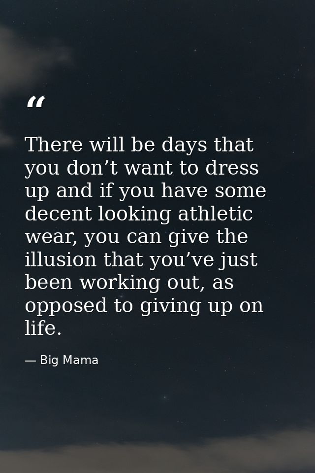 There will be days that you don’t want to dress up and if you have some decent looking athletic wear, you can give the i — Big Mama
