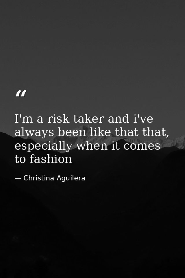 I'm a risk taker and i've always been like that that, especially when it comes to fashion — Christina Aguilera