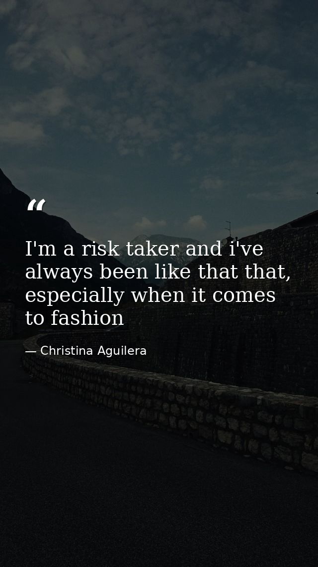I'm a risk taker and i've always been like that that, especially when it comes to fashion — Christina Aguilera