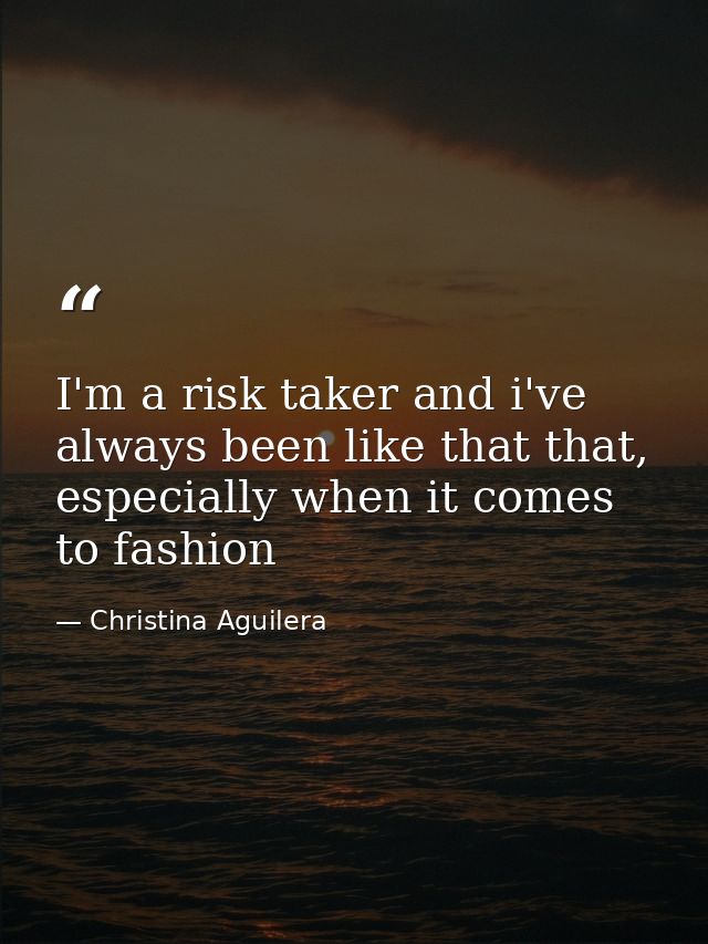 I'm a risk taker and i've always been like that that, especially when it comes to fashion — Christina Aguilera