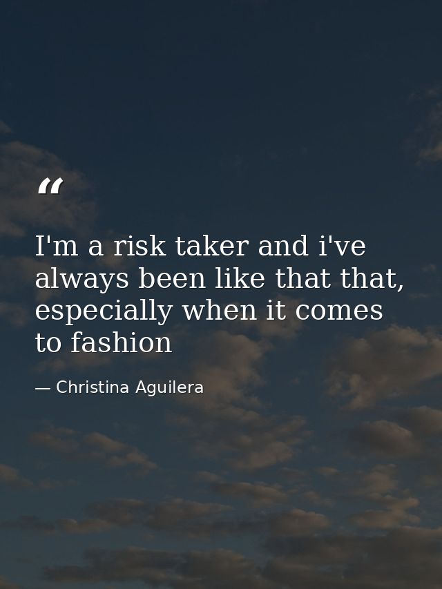 I'm a risk taker and i've always been like that that, especially when it comes to fashion — Christina Aguilera