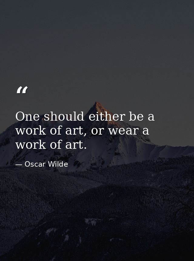 One should either be a work of art, or wear a work of art. — Oscar Wilde