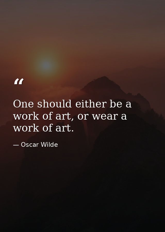 One should either be a work of art, or wear a work of art. — Oscar Wilde