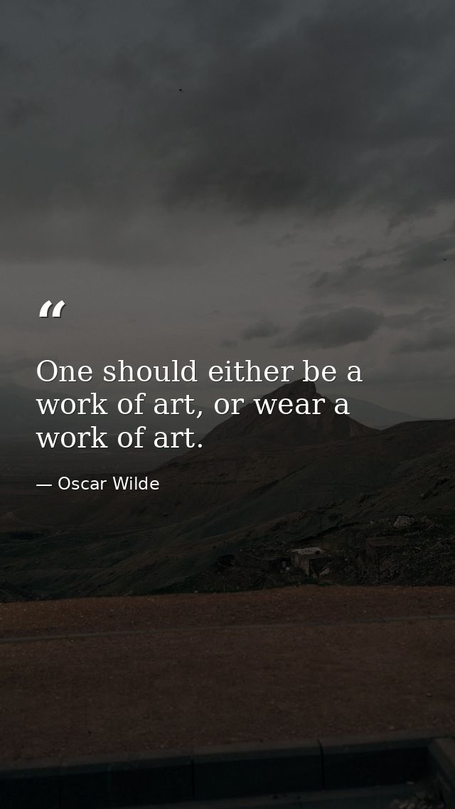 One should either be a work of art, or wear a work of art. — Oscar Wilde