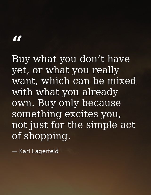 Buy what you don’t have yet, or what you really want, which can be mixed with what you already own. Buy only because som — Karl Lagerfeld