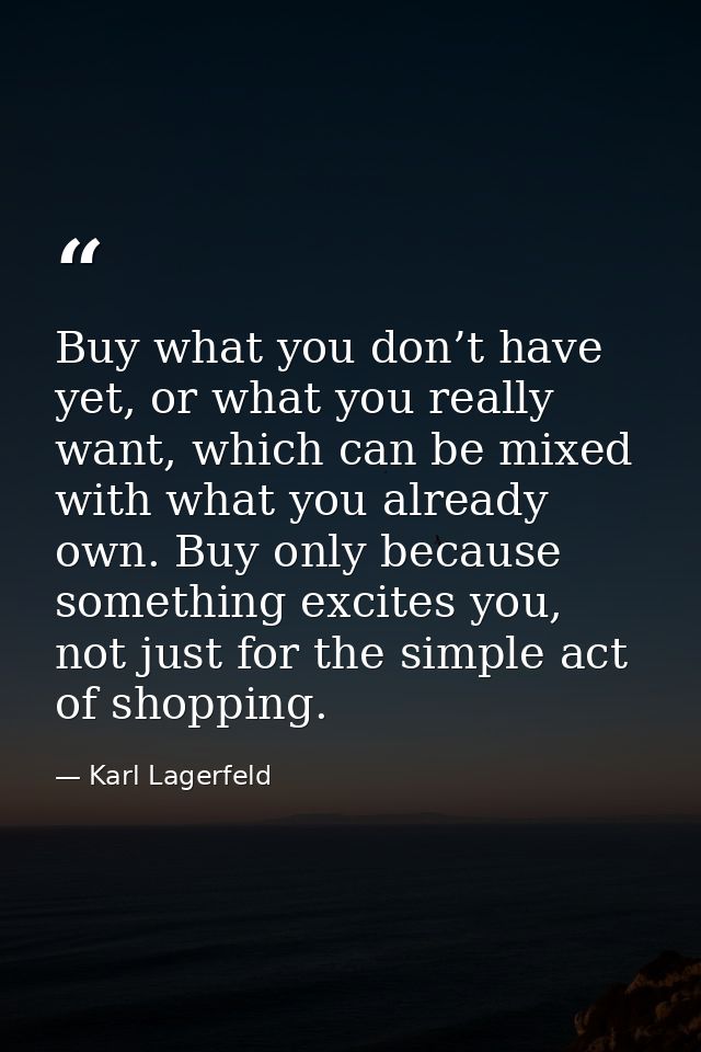Buy what you don’t have yet, or what you really want, which can be mixed with what you already own. Buy only because som — Karl Lagerfeld