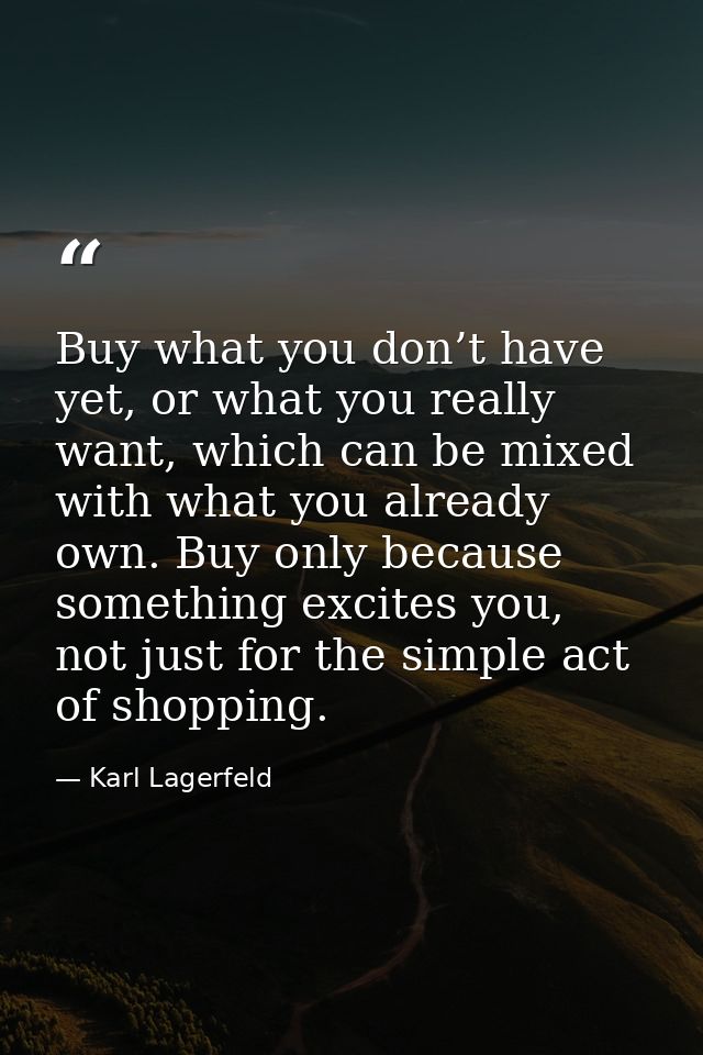 Buy what you don’t have yet, or what you really want, which can be mixed with what you already own. Buy only because som — Karl Lagerfeld