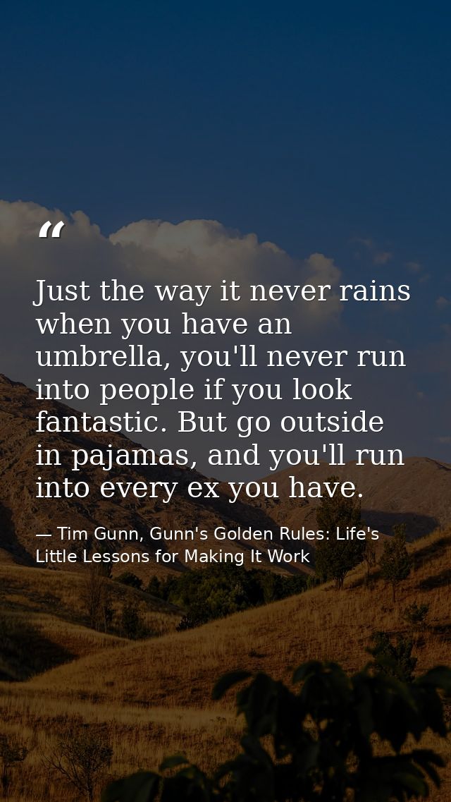 Just the way it never rains when you have an umbrella, you'll never run into people if you look fantastic. But go outsid — Tim Gunn, Gunn's Golden Rules: Life's Little Lessons for Making It Work