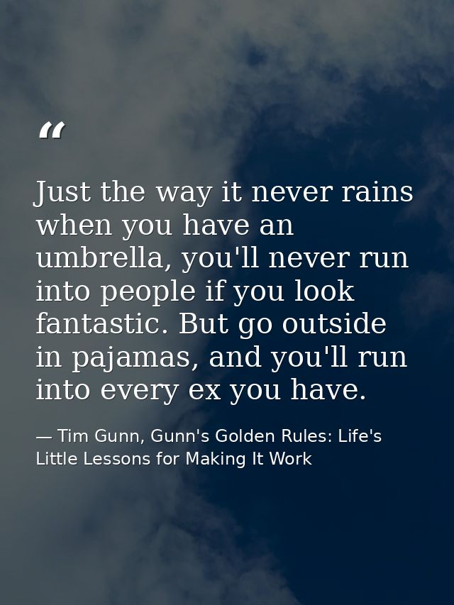 Just the way it never rains when you have an umbrella, you'll never run into people if you look fantastic. But go outsid — Tim Gunn, Gunn's Golden Rules: Life's Little Lessons for Making It Work