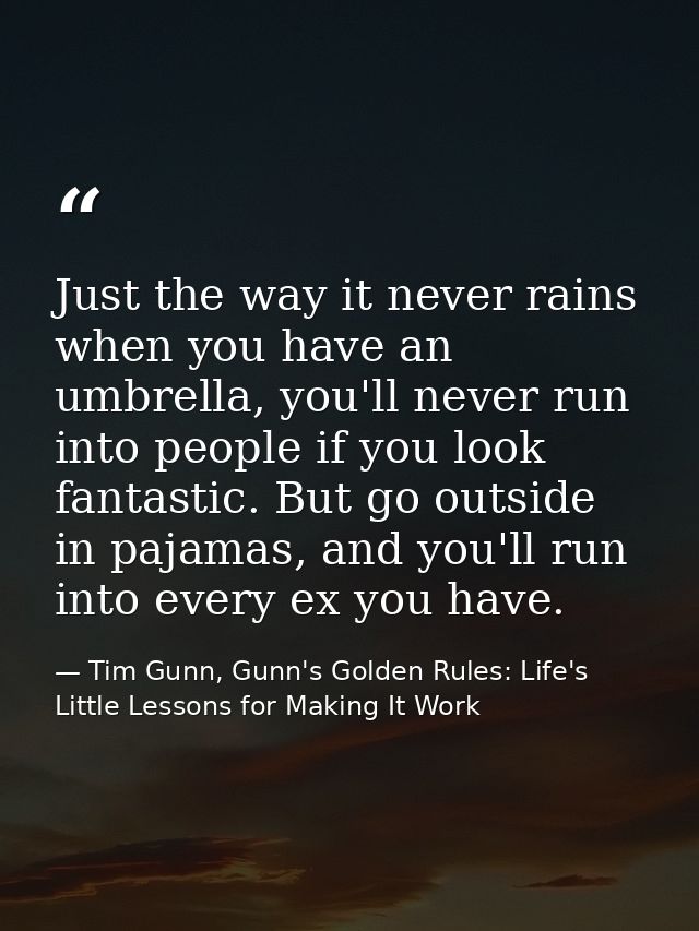 Just the way it never rains when you have an umbrella, you'll never run into people if you look fantastic. But go outsid — Tim Gunn, Gunn's Golden Rules: Life's Little Lessons for Making It Work